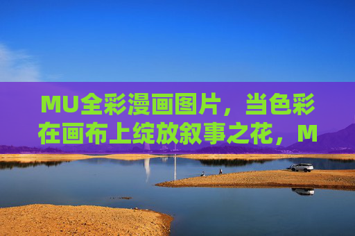 MU全彩漫画图片,当色彩在画布上绽放叙事之花,MU全彩漫画,色彩绽放叙事之花 MU全彩漫画图片,当色彩在画布上绽放叙事之花,MU全彩漫画,色彩绽放叙事之花