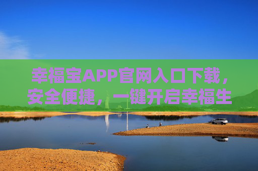幸福宝APP官网入口下载,安全便捷,一键开启幸福生活,幸福宝APP官网安全便捷下载,一键开启幸福生活 幸福宝APP官网入口下载,安全便捷,一键开启幸福生活,幸福宝APP官网安全便捷下载,一键开启幸福生活