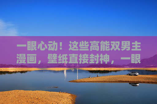 一眼心动!这些高能双男主漫画,壁纸直接封神,一眼心动!高能双男主漫画壁纸封神 一眼心动!这些高能双男主漫画,壁纸直接封神,一眼心动!高能双男主漫画壁纸封神
