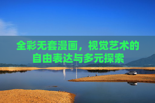 全彩无套漫画,视觉艺术的自由表达与多元探索 全彩无套漫画,视觉艺术的自由表达与多元探索