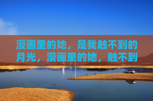 漫画里的她，是我触不到的月光，漫画里的她，触不到的月光