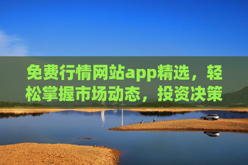 免费行情网站app精选，轻松掌握市场动态，投资决策不再盲目，免费行情APP精选，轻松掌握市场动态，投资决策不再盲目
