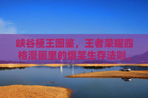 峡谷梗王图鉴,王者荣耀四格漫画里的爆笑生存法则,峡谷梗王图鉴,王者荣耀四格漫画爆笑生存法则 峡谷梗王图鉴,王者荣耀四格漫画里的爆笑生存法则,峡谷梗王图鉴,王者荣耀四格漫画爆笑生存法则