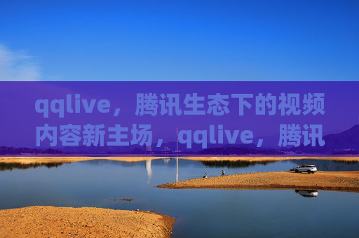 qqlive,腾讯生态下的视频内容新主场,qqlive,腾讯生态下的视频内容新主场 qqlive,腾讯生态下的视频内容新主场,qqlive,腾讯生态下的视频内容新主场