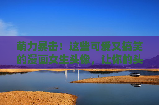 萌力暴击!这些可爱又搞笑的漫画女生头像,让你的头像会说话,萌力暴击!可爱又搞笑的漫画女生头像,让你的头像会说话 萌力暴击!这些可爱又搞笑的漫画女生头像,让你的头像会说话,萌力暴击!可爱又搞笑的漫画女生头像,让你的头像会说话