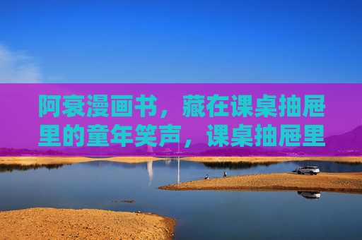 阿衰漫画书，藏在课桌抽屉里的童年笑声，课桌抽屉里的阿衰，童年笑声