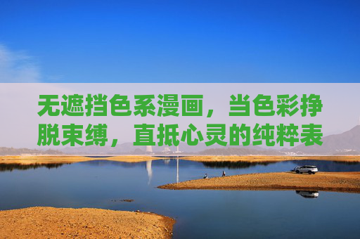无遮挡色系漫画,当色彩挣脱束缚,直抵心灵的纯粹表达,无遮挡漫画,色彩挣脱束缚,纯粹直抵心灵 无遮挡色系漫画,当色彩挣脱束缚,直抵心灵的纯粹表达,无遮挡漫画,色彩挣脱束缚,纯粹直抵心灵