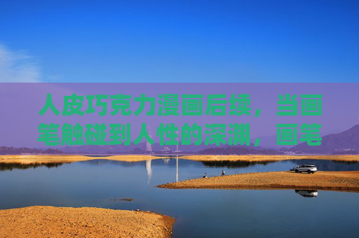 人皮巧克力漫画后续，当画笔触碰到人性的深渊，画笔触碰深渊，人皮巧克力后续