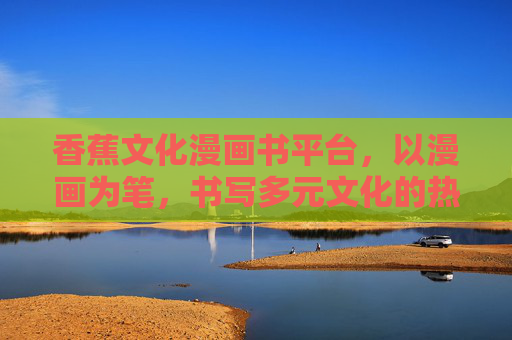 香蕉文化漫画书平台，以漫画为笔，书写多元文化的热带雨林，漫画笔绘香蕉文化，多元热带雨林叙事