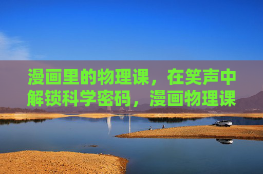 漫画里的物理课,在笑声中解锁科学密码,漫画物理课,笑声解锁科学密码 漫画里的物理课,在笑声中解锁科学密码,漫画物理课,笑声解锁科学密码