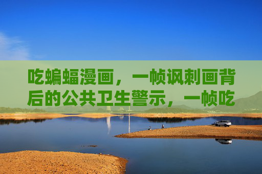 吃蝙蝠漫画,一帧讽刺画背后的公共卫生警示,一帧吃蝙蝠漫画,讽刺背后的公共卫生警钟 吃蝙蝠漫画,一帧讽刺画背后的公共卫生警示,一帧吃蝙蝠漫画,讽刺背后的公共卫生警钟