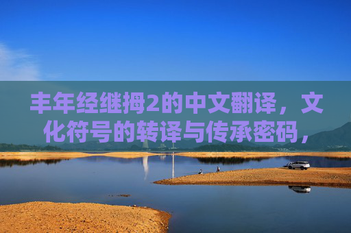 丰年经继拇2的中文翻译,文化符号的转译与传承密码,丰年经继拇2,文化符号的转译与传承密码 丰年经继拇2的中文翻译,文化符号的转译与传承密码,丰年经继拇2,文化符号的转译与传承密码