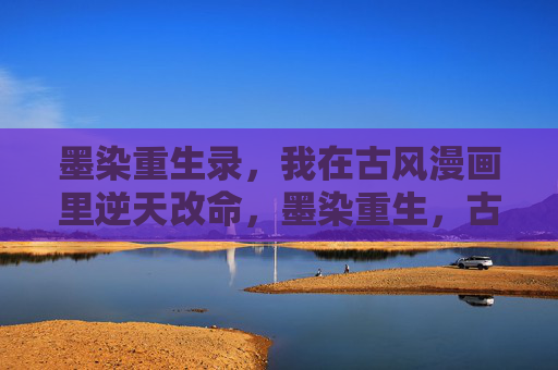 墨染重生录,我在古风漫画里逆天改命,墨染重生,古风漫画逆天改命 墨染重生录,我在古风漫画里逆天改命,墨染重生,古风漫画逆天改命