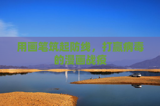 用画笔筑起防线,打赢病毒的漫画战疫 用画笔筑起防线,打赢病毒的漫画战疫