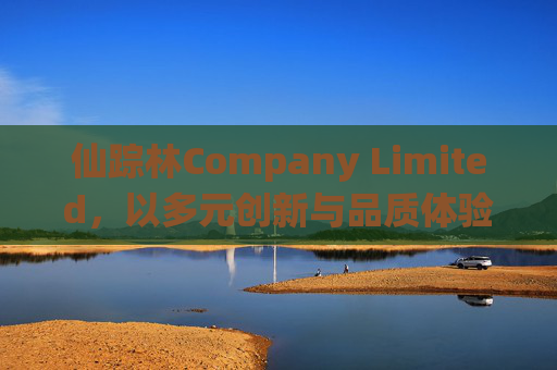 仙踪林Company Limited,以多元创新与品质体验定义饮品新风尚,仙踪林,多元创新与品质体验 引领饮品新风尚 仙踪林Company Limited,以多元创新与品质体验定义饮品新风尚,仙踪林,多元创新与品质体验 引领饮品新风尚