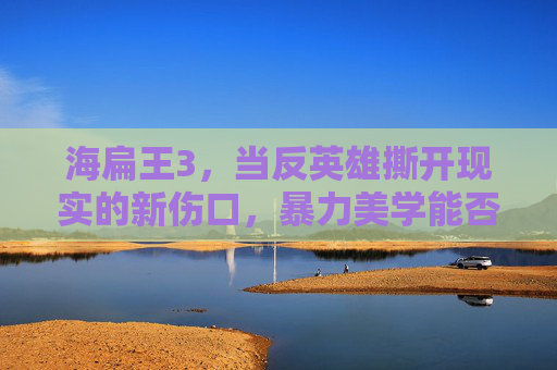 海扁王3，当反英雄撕开现实的新伤口，暴力美学能否迎来终极救赎？反英雄撕开现实新伤口，海扁王3暴力美学能否迎来终极救赎？
