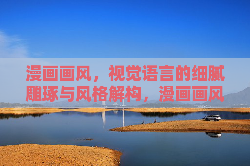 漫画画风，视觉语言的细腻雕琢与风格解构，漫画画风，视觉语言的雕琢与解构