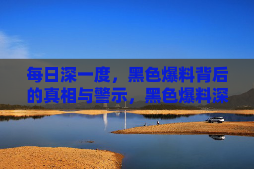 每日深一度,黑色爆料背后的真相与警示,黑色爆料深一度,真相与警示 每日深一度,黑色爆料背后的真相与警示,黑色爆料深一度,真相与警示