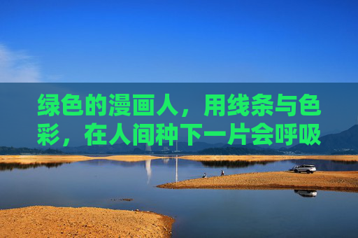 绿色的漫画人，用线条与色彩，在人间种下一片会呼吸的森林，漫画人用线条色彩种下会呼吸的森林
