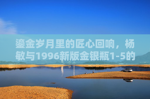 鎏金岁月里的匠心回响,杨敏与1996新版金银瓶1-5的艺术传承,杨敏与1996金银瓶,鎏金岁月的匠心传承 鎏金岁月里的匠心回响,杨敏与1996新版金银瓶1-5的艺术传承,杨敏与1996金银瓶,鎏金岁月的匠心传承