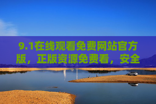 9.1在线观看免费网站官方版,正版资源免费看,安全无忧追剧全指南,1官方版免费在线观看网站,正版安全追剧全指南 9.1在线观看免费网站官方版,正版资源免费看,安全无忧追剧全指南,1官方版免费在线观看网站,正版安全追剧全指南