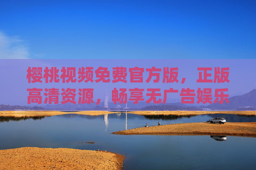 樱桃视频免费官方版，正版高清资源，畅享无广告娱乐新体验，樱桃视频免费官方版，正版高清无广告，畅享娱乐新体验