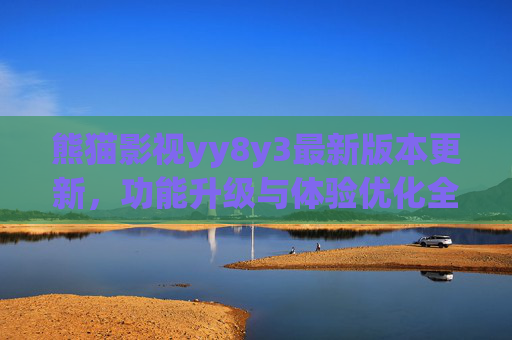 熊猫影视yy8y3最新版本更新,功能升级与体验优化全解析,熊猫影视yy8y3最新版本更新,功能升级与体验优化全解析 熊猫影视yy8y3最新版本更新,功能升级与体验优化全解析,熊猫影视yy8y3最新版本更新,功能升级与体验优化全解析