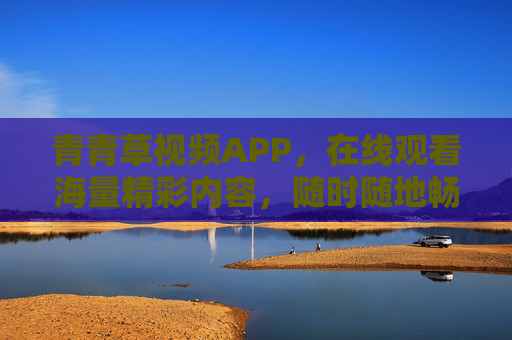 青青草视频APP,在线观看海量精彩内容,随时随地畅享视听盛宴,青青草视频APP,随时随地畅享海量视听盛宴 青青草视频APP,在线观看海量精彩内容,随时随地畅享视听盛宴,青青草视频APP,随时随地畅享海量视听盛宴