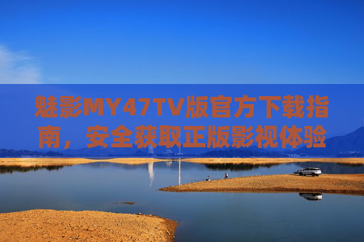 魅影MY47TV版官方下载指南,安全获取正版影视体验,魅影MY47TV版官方下载指南,安全获取正版影视体验 魅影MY47TV版官方下载指南,安全获取正版影视体验,魅影MY47TV版官方下载指南,安全获取正版影视体验