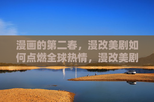 漫画的第二春,漫改美剧如何点燃全球热情,漫改美剧,漫画第二春的全球热情 漫画的第二春,漫改美剧如何点燃全球热情,漫改美剧,漫画第二春的全球热情