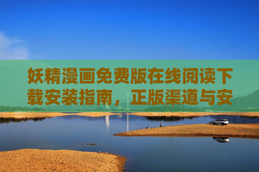 妖精漫画免费版在线阅读下载安装指南,正版渠道与安全须知,妖精漫画免费版,在线阅读下载安装指南及正版渠道安全须知 妖精漫画免费版在线阅读下载安装指南,正版渠道与安全须知,妖精漫画免费版,在线阅读下载安装指南及正版渠道安全须知