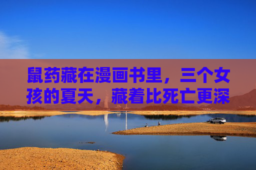 鼠药藏在漫画书里,三个女孩的夏天,藏着比死亡更深的秘密,三个女孩的夏天,漫画书里的秘密比死亡更深 鼠药藏在漫画书里,三个女孩的夏天,藏着比死亡更深的秘密,三个女孩的夏天,漫画书里的秘密比死亡更深