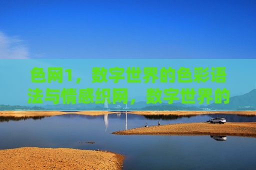 色网1,数字世界的色彩语法与情感织网,数字世界的色彩语法与情感织网 色网1,数字世界的色彩语法与情感织网,数字世界的色彩语法与情感织网