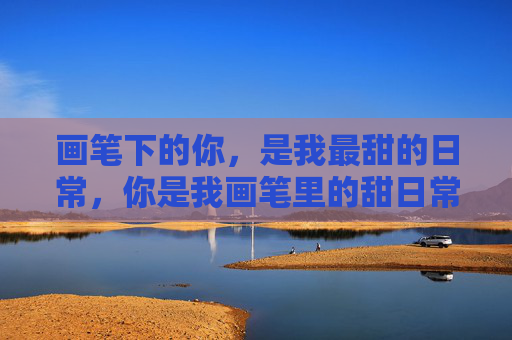 画笔下的你，是我最甜的日常，你是我画笔里的甜日常
