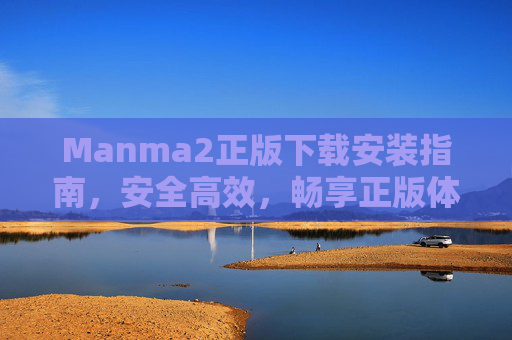 Manma2正版下载安装指南,安全高效,畅享正版体验,Manma2正版下载安装指南,安全高效,畅享正版体验 Manma2正版下载安装指南,安全高效,畅享正版体验,Manma2正版下载安装指南,安全高效,畅享正版体验