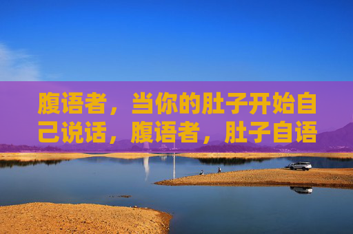 腹语者，当你的肚子开始自己说话，腹语者，肚子自语