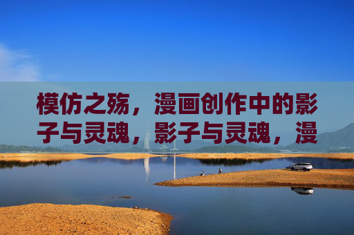 模仿之殇，漫画创作中的影子与灵魂，影子与灵魂，漫画创作的模仿之殇