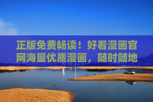 正版免费畅读！好看漫画官网海量优质漫画，随时随地追更不停歇，正版免费畅读！好看漫画官网海量优质漫画随时追更