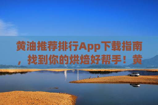 黄油推荐排行App下载指南,找到你的烘焙好帮手!黄油推荐排行App下载指南,烘焙好帮手 黄油推荐排行App下载指南,找到你的烘焙好帮手!黄油推荐排行App下载指南,烘焙好帮手