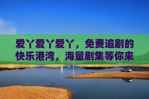 爱丫爱丫爱丫,免费追剧的快乐港湾,海量剧集等你来看!爱丫爱丫爱丫,免费追剧的快乐港湾 爱丫爱丫爱丫,免费追剧的快乐港湾,海量剧集等你来看!爱丫爱丫爱丫,免费追剧的快乐港湾