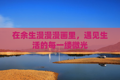 在余生漫漫漫画里，遇见生活的每一缕微光