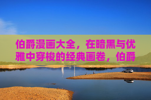 伯爵漫画大全，在暗黑与优雅中穿梭的经典画卷，伯爵漫画，暗黑与优雅穿梭的经典画卷