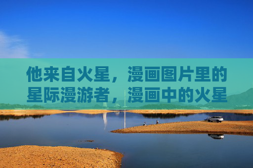 他来自火星,漫画图片里的星际漫游者,漫画中的火星星际漫游者 他来自火星,漫画图片里的星际漫游者,漫画中的火星星际漫游者