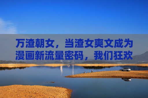 万渣朝女,当渣女爽文成为漫画新流量密码,我们狂欢的是什么?万渣朝女,漫画渣女爽文的流量密码狂欢 万渣朝女,当渣女爽文成为漫画新流量密码,我们狂欢的是什么?万渣朝女,漫画渣女爽文的流量密码狂欢