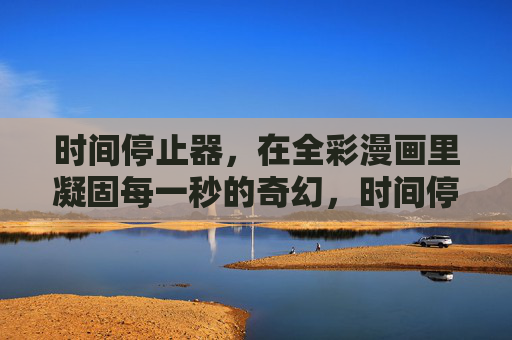 时间停止器，在全彩漫画里凝固每一秒的奇幻，时间停止器，凝固奇幻的每一秒