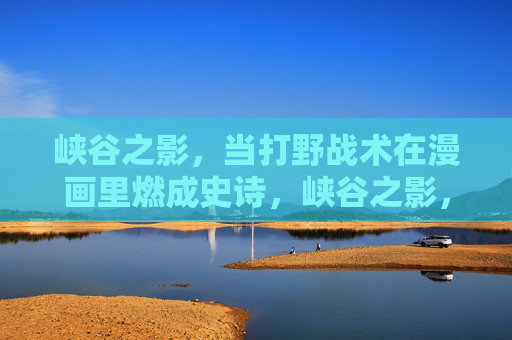 峡谷之影,当打野战术在漫画里燃成史诗,峡谷之影,打野战术的漫画史诗 峡谷之影,当打野战术在漫画里燃成史诗,峡谷之影,打野战术的漫画史诗