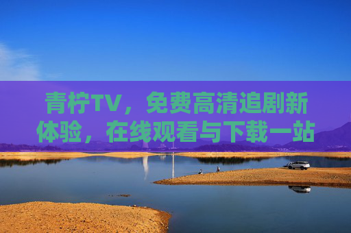 青柠TV,免费高清追剧新体验,在线观看与下载一站搞定,青柠TV,免费高清追剧新体验,在线观看与下载一站搞定 青柠TV,免费高清追剧新体验,在线观看与下载一站搞定,青柠TV,免费高清追剧新体验,在线观看与下载一站搞定