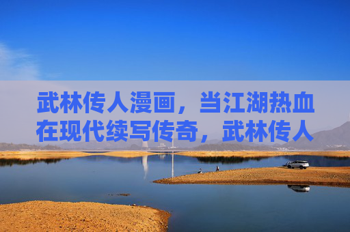 武林传人漫画，当江湖热血在现代续写传奇，武林传人，现代江湖热血传奇