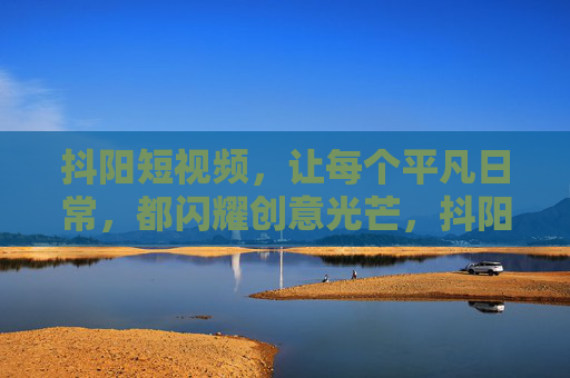 抖阳短视频，让每个平凡日常，都闪耀创意光芒，抖阳短视频，平凡日常，创意闪耀