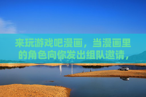来玩游戏吧漫画，当漫画里的角色向你发出组队邀请，漫画角色邀你组队，一起入局！